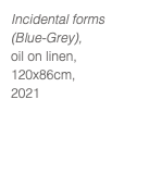 Incidental forms (Blue-Grey), oil on linen, 120x86cm, 2021
